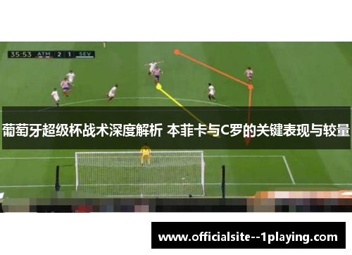 葡萄牙超级杯战术深度解析 本菲卡与C罗的关键表现与较量