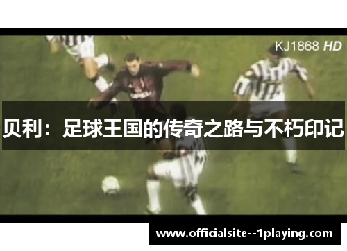 贝利：足球王国的传奇之路与不朽印记
