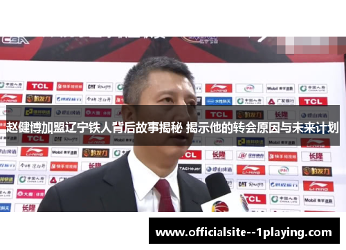 赵健博加盟辽宁铁人背后故事揭秘 揭示他的转会原因与未来计划