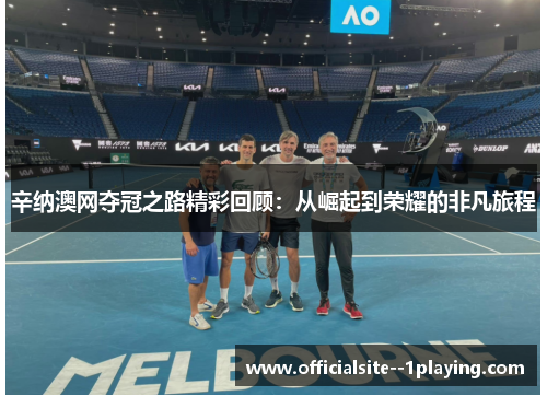 辛纳澳网夺冠之路精彩回顾：从崛起到荣耀的非凡旅程