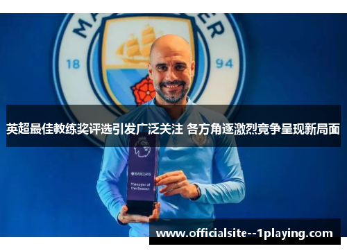 英超最佳教练奖评选引发广泛关注 各方角逐激烈竞争呈现新局面