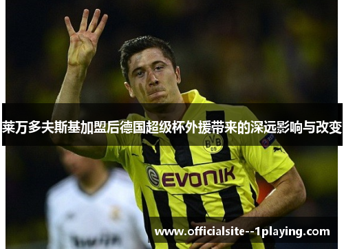 莱万多夫斯基加盟后德国超级杯外援带来的深远影响与改变