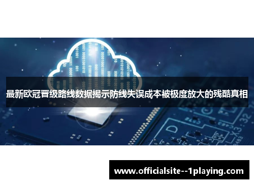最新欧冠晋级路线数据揭示防线失误成本被极度放大的残酷真相