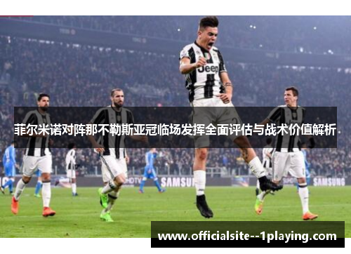菲尔米诺对阵那不勒斯亚冠临场发挥全面评估与战术价值解析