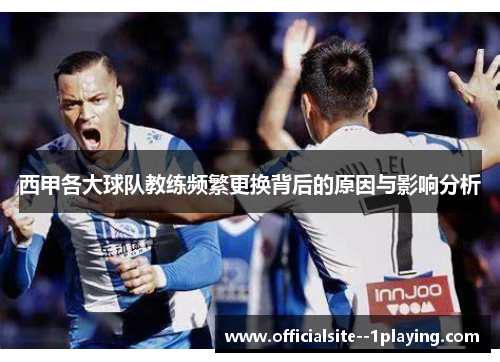 西甲各大球队教练频繁更换背后的原因与影响分析