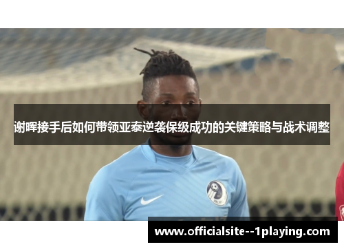 谢晖接手后如何带领亚泰逆袭保级成功的关键策略与战术调整