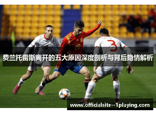 费兰托雷斯离开的五大原因深度剖析与背后隐情解析