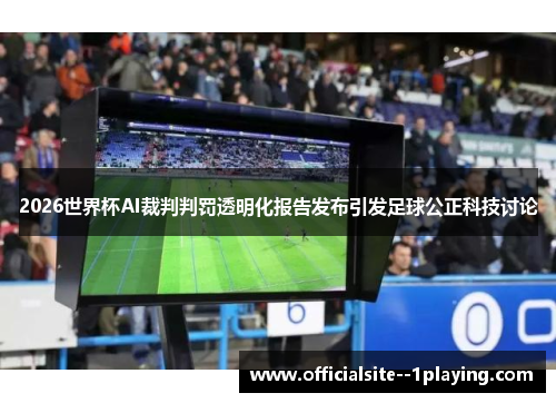 2026世界杯AI裁判判罚透明化报告发布引发足球公正科技讨论