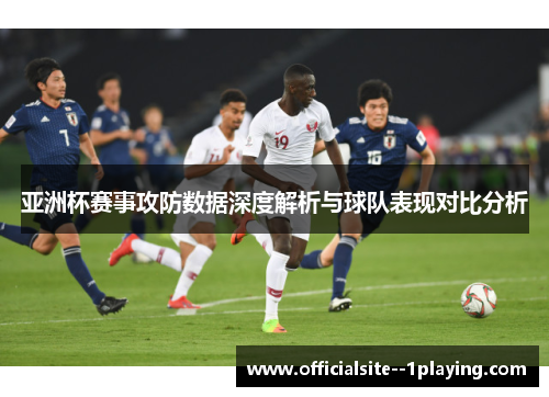 亚洲杯赛事攻防数据深度解析与球队表现对比分析