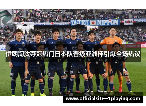 伊朗淘汰夺冠热门日本队晋级亚洲杯引爆全场热议