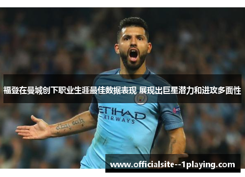 福登在曼城创下职业生涯最佳数据表现 展现出巨星潜力和进攻多面性