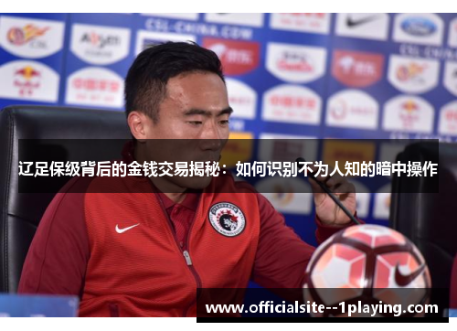 辽足保级背后的金钱交易揭秘：如何识别不为人知的暗中操作