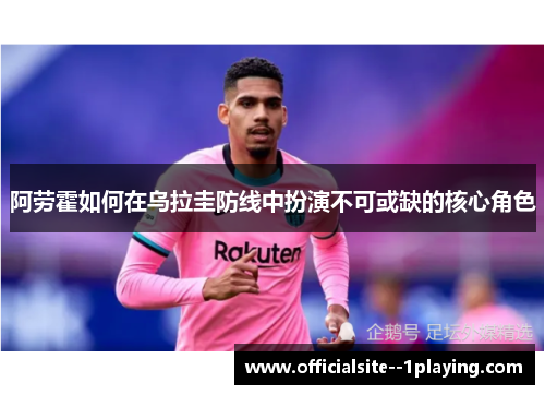 阿劳霍如何在乌拉圭防线中扮演不可或缺的核心角色