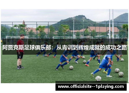阿贾克斯足球俱乐部：从青训到辉煌成就的成功之路
