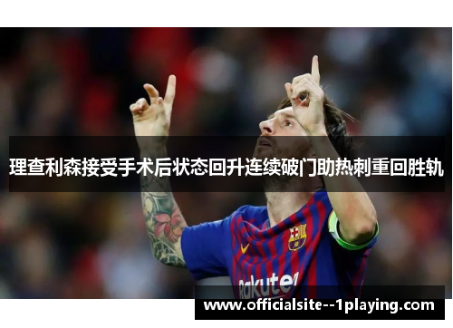 理查利森接受手术后状态回升连续破门助热刺重回胜轨