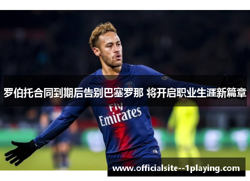 罗伯托合同到期后告别巴塞罗那 将开启职业生涯新篇章