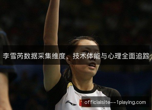 李雪芮数据采集维度，技术体能与心理全面追踪