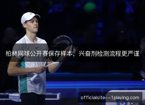 柏林网球公开赛保存样本，兴奋剂检测流程更严谨